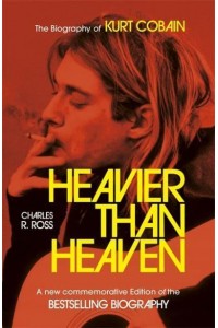 Heavier Than Heaven The Biography of Kurt Cobain