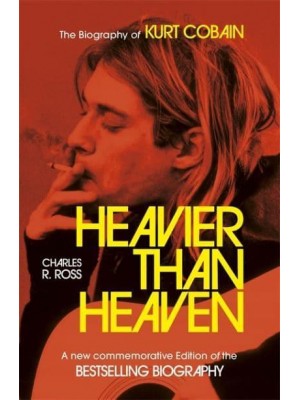 Heavier Than Heaven The Biography of Kurt Cobain
