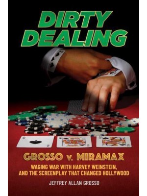 Dirty Dealing Grosso V. Miramax : Waging War With Harvey Weinstein, and the Screenplay That Changed Hollywood
