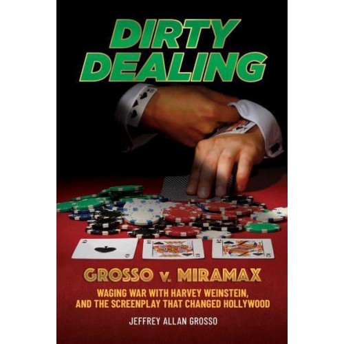 Dirty Dealing Grosso V. Miramax : Waging War With Harvey Weinstein, and the Screenplay That Changed Hollywood