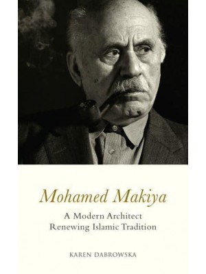 Mohamed Makiya A Modern Architect Renewing Islamic Tradition