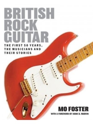 British Rock Guitar The First 50 Years, the Musicians and Their Stories
