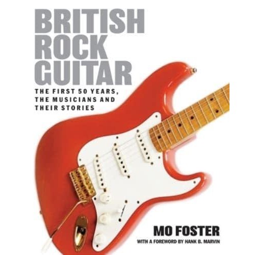 British Rock Guitar The First 50 Years, the Musicians and Their Stories