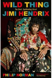 Wild Thing The Short, Spellbinding Life of Jimi Hendrix