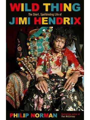 Wild Thing The Short, Spellbinding Life of Jimi Hendrix