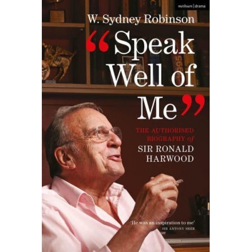 Speak Well of Me The Authorised Biography of Ronald Harwood