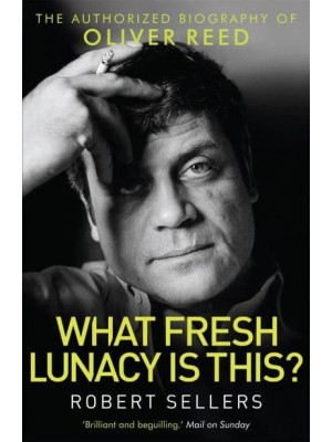 What Fresh Lunacy Is This? The Authorized Biography of Oliver Reed
