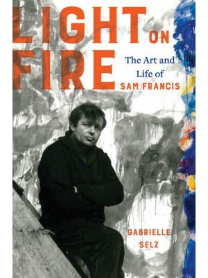 Light on Fire The Art and Life of Sam Francis