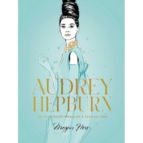 Audrey Hepburn The Illustrated World of a Fashion Icon