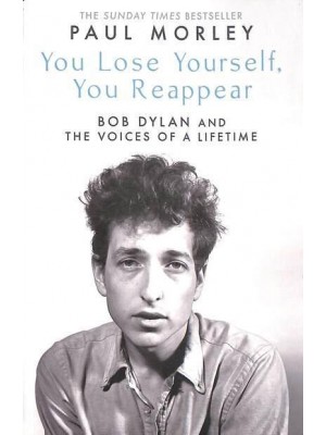 You Lose Yourself, You Reappear Bob Dylan and the Voices of a Lifetime