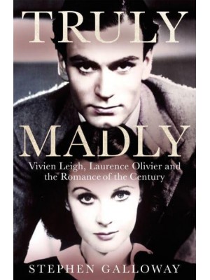 Truly Madly Vivien Leigh, Laurence Olivier, and the Romance of the Century