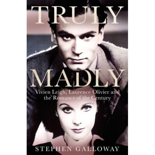 Truly Madly Vivien Leigh, Laurence Olivier, and the Romance of the Century