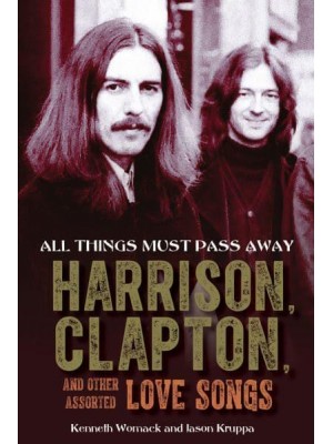 All Things Must Pass Away Harrison, Clapton, and Other Assorted Love Songs
