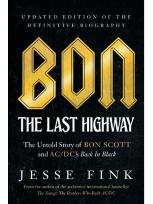 Bon: The Last Highway The Untold Story of Bon Scott and Ac/DC's Back in Black, Updated Edition of the Definitive Biography