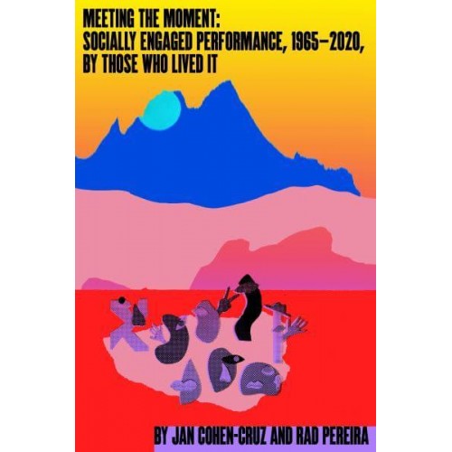 Meeting the Moment Socially Engaged Performance, 1965-2020, by Those Who Lived It