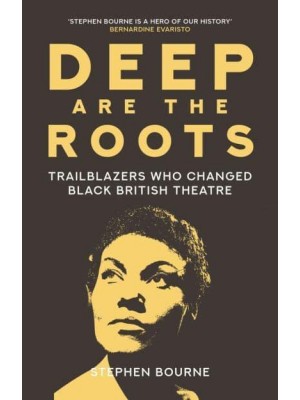 Deep Are the Roots Trailblazers Who Changed Black British Theatre