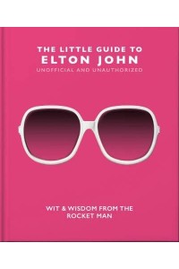 The Little Guide to Elton John Wit, Wisdom and Wise Words from the Rocket Man - The Little Book Of...