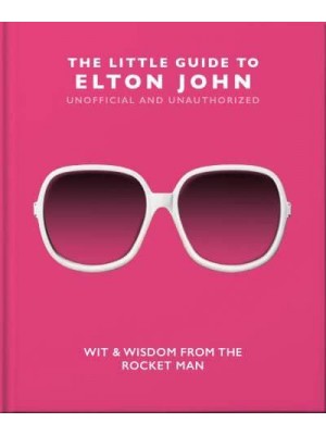 The Little Guide to Elton John Wit, Wisdom and Wise Words from the Rocket Man - The Little Book Of...