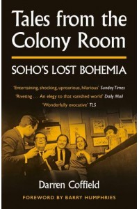 Tales from the Colony Room Soho's Lost Bohemia
