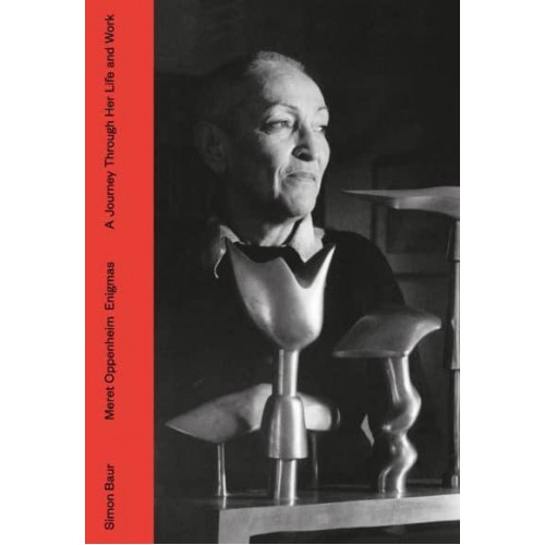 Meret Oppenheim - Secrets A Journey Through Life and Work - Scheidegger & Spiess