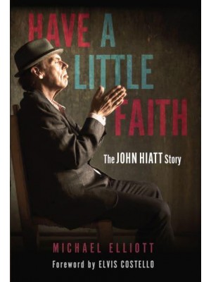 Have a Little Faith The John Hiatt Story