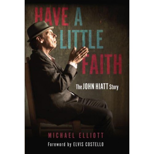 Have a Little Faith The John Hiatt Story