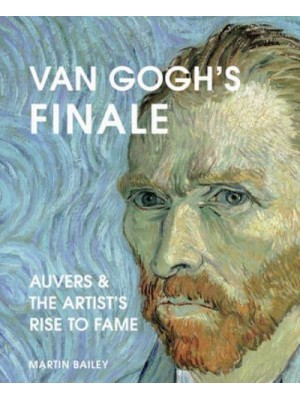 Van Gogh's Finale Auvers and the Artist's Rise to Fame
