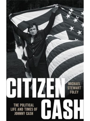 Citizen Cash The Political Life and Times of Johnny Cash