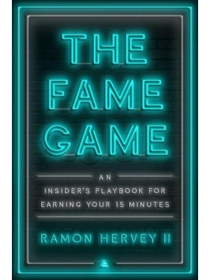 The Fame Game An Insider's Playbook for Earning Your 15 Minutes