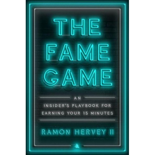 The Fame Game An Insider's Playbook for Earning Your 15 Minutes