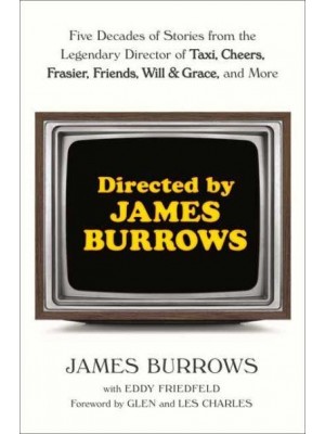 Directed by James Burrows Five Decades of Stories from the Legendary Director of Taxi, Cheers, Frasier, Friends, Will & Grace, and More