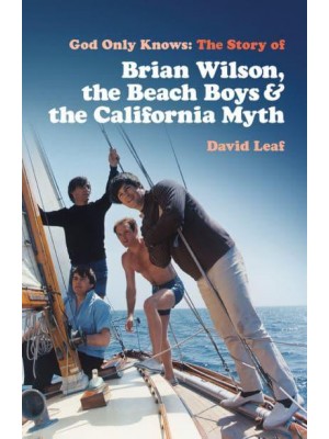 God Only Knows The Story of Brian Wilson, the Beach Boys and the California Myth
