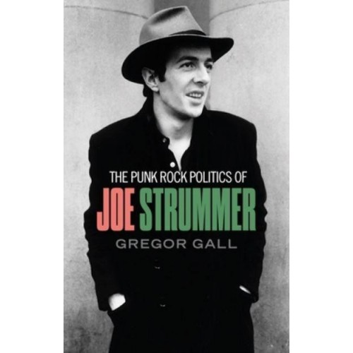 The Punk Rock Politics of Joe Strummer Radicalism, Resistance and Rebellion