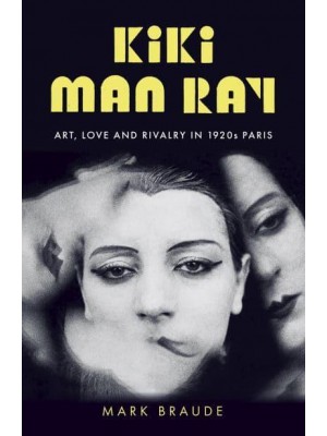 Kiki Man Ray Art, Love, and Rivalry in 1920S Paris