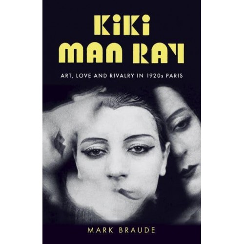 Kiki Man Ray Art, Love, and Rivalry in 1920S Paris