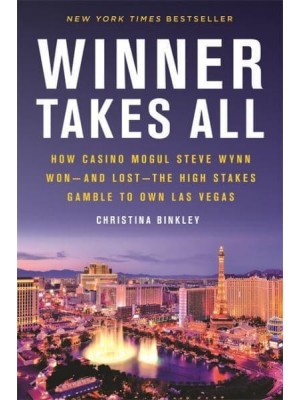 Winner Takes All How Casino Mogul Steve Wynn Won--and Lost--the High Stakes Gamble to Own Las Vegas