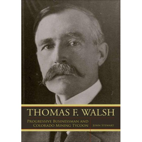 Thomas F. Walsh Progressive Businessman and Colorado Mining Tycoon