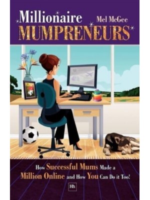 Millionaire Mumpreneurs How Successful Mums Made a Million Online and How You Can Do It Too!