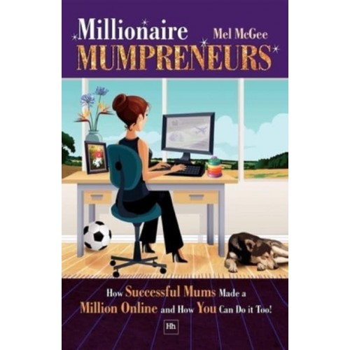 Millionaire Mumpreneurs How Successful Mums Made a Million Online and How You Can Do It Too!