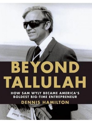 Beyond Tallulah How Sam Wyly Became America's Boldest Big-Time Entrepreneur