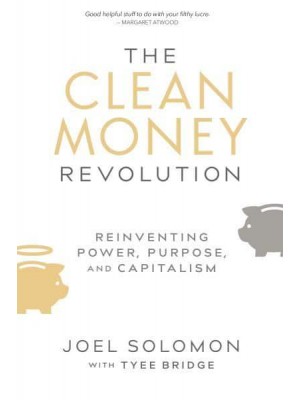 The Clean Money Revolution Reinventing Power, Purpose, and Capitalism