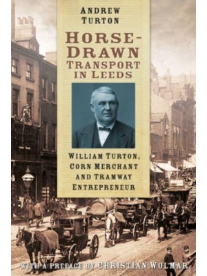 Horse-Drawn Transport in Leeds William Turton, Corn Merchant and Tramway Entrepreneur
