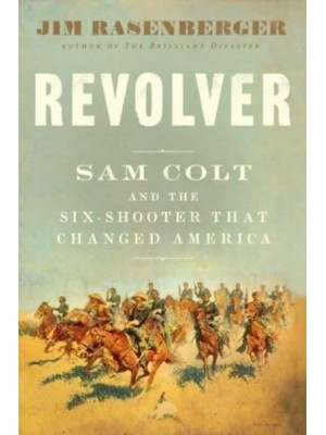 Revolver Sam Colt and the Six-Shooter That Changed America