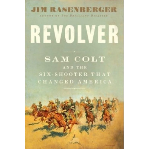 Revolver Sam Colt and the Six-Shooter That Changed America