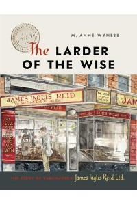 The Larder of the Wise The Story of Vancouver's James Inglis Reid Ltd