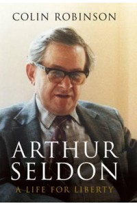 Arthur Seldon A Life for Liberty