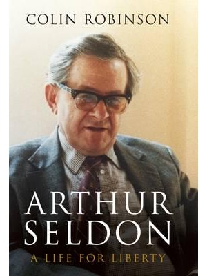 Arthur Seldon A Life for Liberty