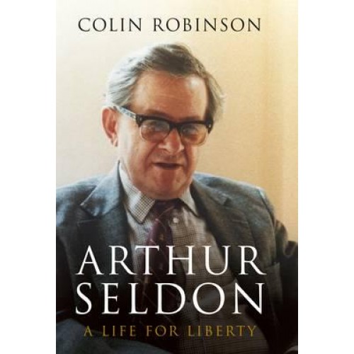 Arthur Seldon A Life for Liberty