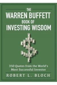 The Warren Buffett Book of Investing Wisdom 350 Quotes from the World's Most Successful Investor