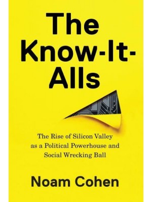 The Know-It-Alls The Rise of Silicon Valley as a Political Powerhouse and Social Wrecking Ball